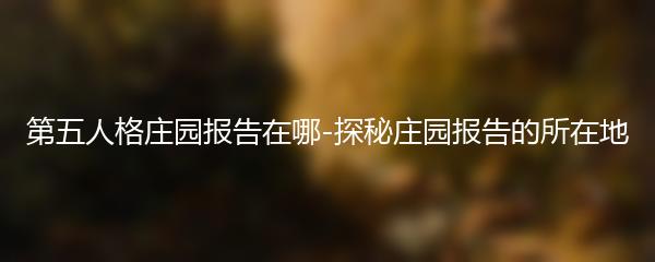第五人格庄园报告在哪-探秘庄园报告的所在地
