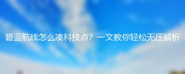 碧蓝航线怎么凑科技点？一文教你轻松无压解析
