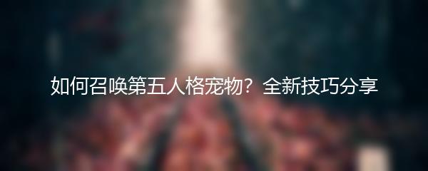 如何召唤第五人格宠物？全新技巧分享