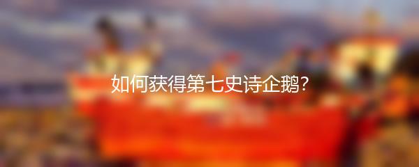 如何获得第七史诗企鹅？