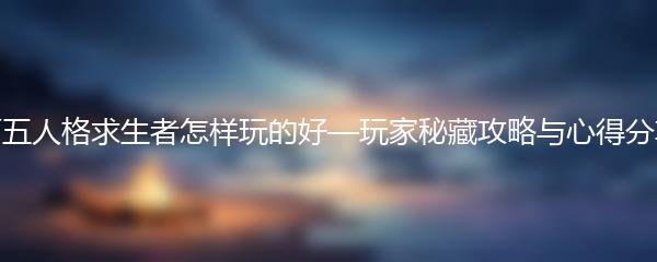 第五人格求生者怎样玩的好—玩家秘藏攻略与心得分享