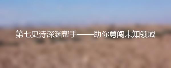 第七史诗深渊帮手——助你勇闯未知领域