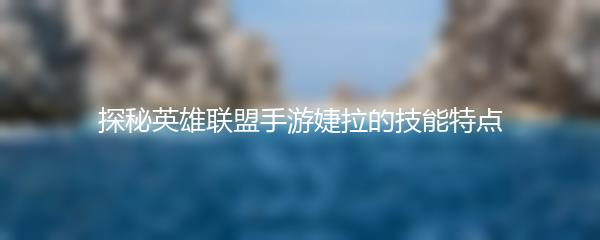 探秘英雄联盟手游婕拉的技能特点