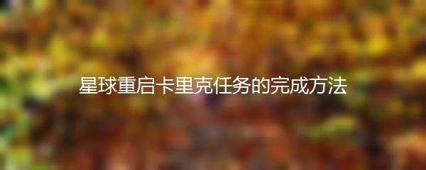 星球重启卡里克任务的完成方法
