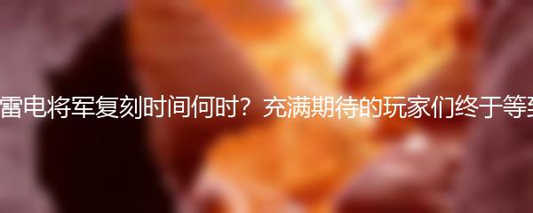 原神雷电将军复刻时间何时？充满期待的玩家们终于等到了！