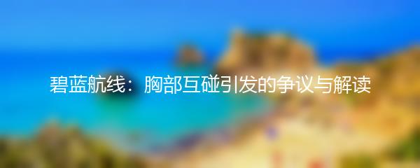 碧蓝航线：胸部互碰引发的争议与解读