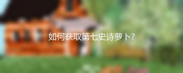 如何获取第七史诗萝卜？