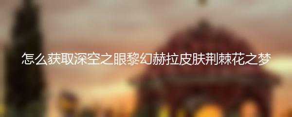 怎么获取深空之眼黎幻赫拉皮肤荆棘花之梦