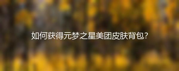 如何获得元梦之星美团皮肤背包？