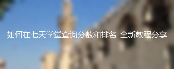 如何在七天学堂查询分数和排名-全新教程分享