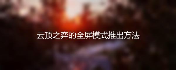 云顶之弈的全屏模式推出方法
