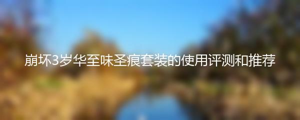 崩坏3岁华至味圣痕套装的使用评测和推荐