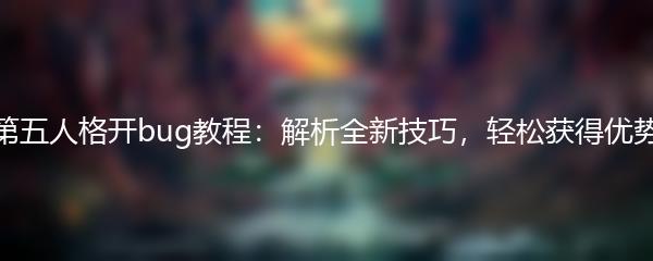 第五人格开bug教程：解析全新技巧，轻松获得优势