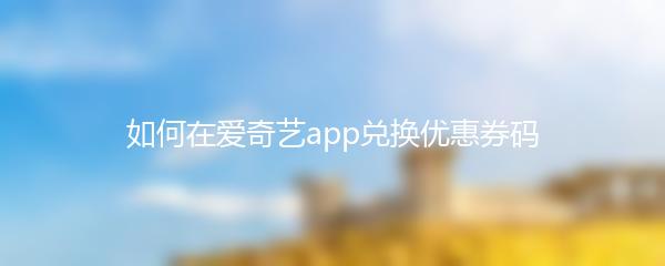 如何在爱奇艺app兑换优惠券码