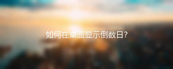如何在桌面显示倒数日？