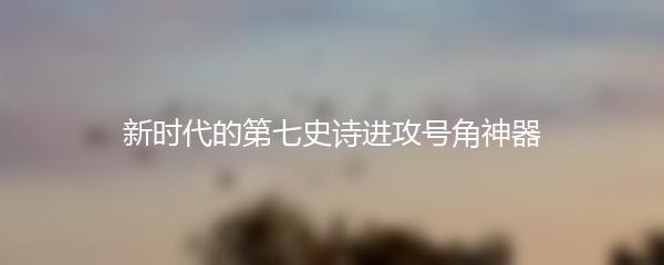 新时代的第七史诗进攻号角神器