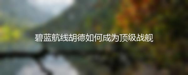 碧蓝航线胡德如何成为顶级战舰