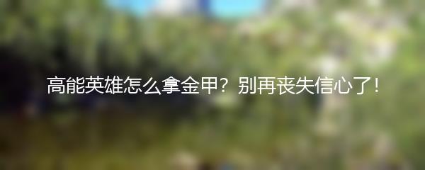 高能英雄怎么拿金甲？别再丧失信心了！