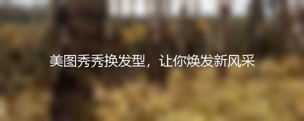 美图秀秀换发型，让你焕发新风采