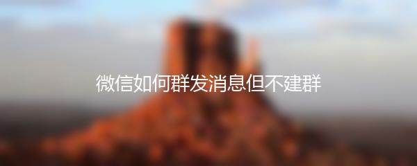 微信如何群发消息但不建群