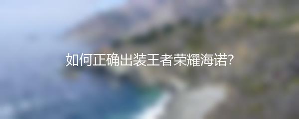 如何正确出装王者荣耀海诺？