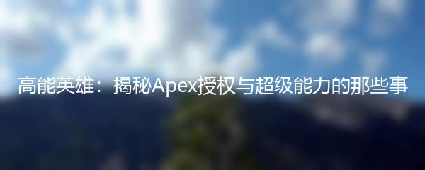 高能英雄：揭秘Apex授权与超级能力的那些事