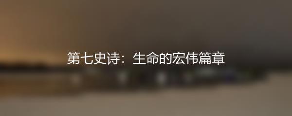 第七史诗：生命的宏伟篇章