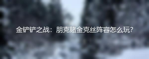 金铲铲之战：朋克赌金克丝阵容怎么玩？