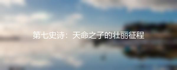 第七史诗：天命之子的壮丽征程