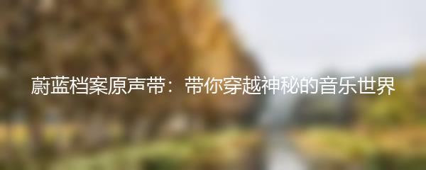 蔚蓝档案原声带：带你穿越神秘的音乐世界