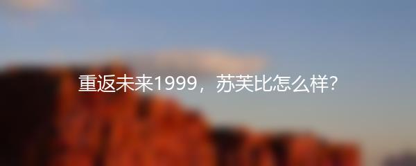 重返未来1999，苏芙比怎么样？