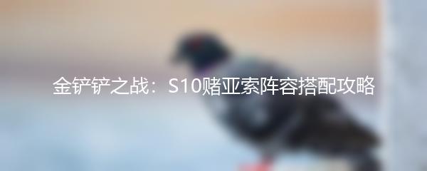 金铲铲之战：S10赌亚索阵容搭配攻略