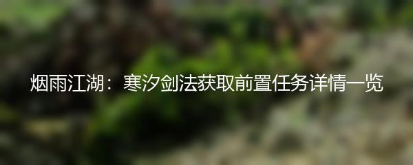 烟雨江湖：寒汐剑法获取前置任务详情一览