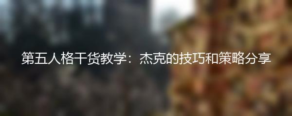 第五人格干货教学：杰克的技巧和策略分享