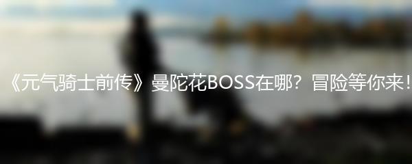 《元气骑士前传》曼陀花BOSS在哪？冒险等你来！