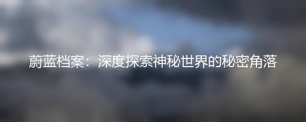 蔚蓝档案：深度探索神秘世界的秘密角落