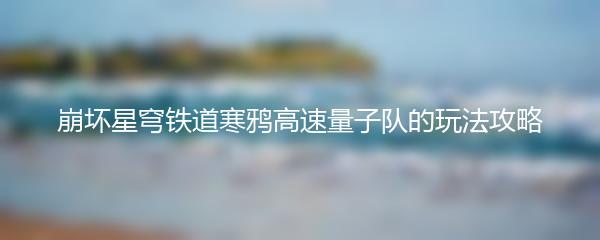 崩坏星穹铁道寒鸦高速量子队的玩法攻略