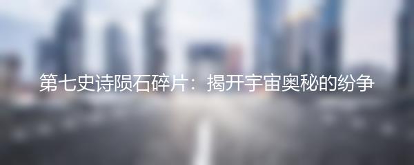 第七史诗陨石碎片：揭开宇宙奥秘的纷争