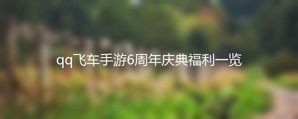 qq飞车手游6周年庆典福利一览