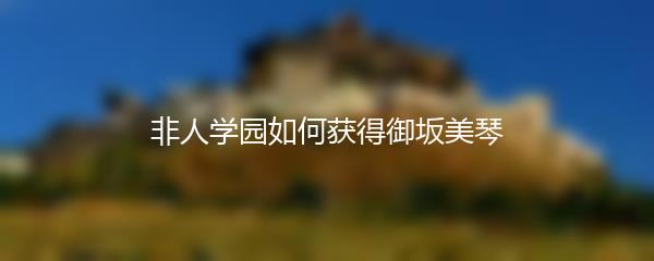 非人学园如何获得御坂美琴