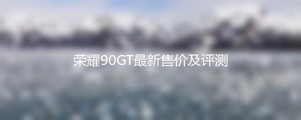 荣耀90GT最新售价及评测