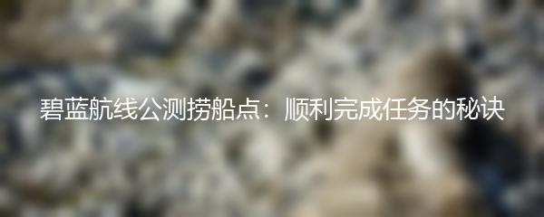 碧蓝航线公测捞船点：顺利完成任务的秘诀