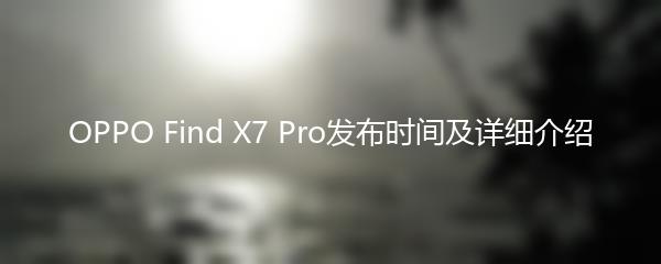 OPPO Find X7 Pro发布时间及详细介绍