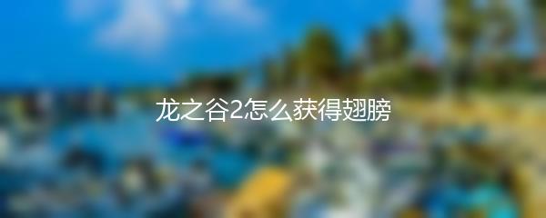 龙之谷2怎么获得翅膀