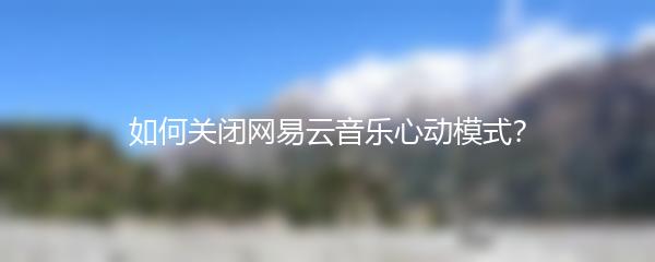 如何关闭网易云音乐心动模式？
