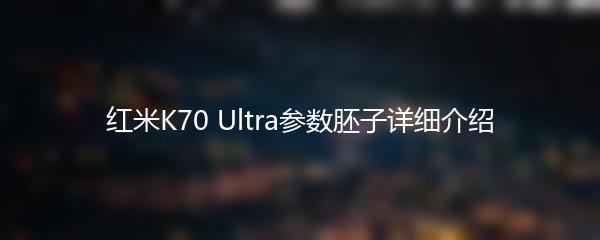 红米K70 Ultra参数胚子详细介绍