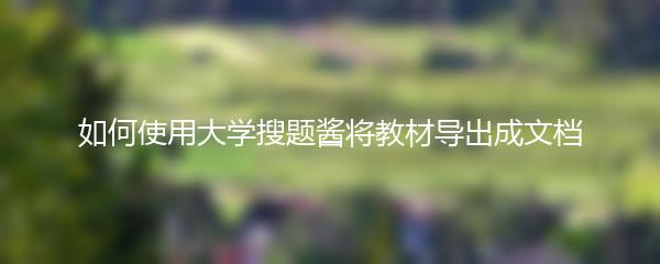 如何使用大学搜题酱将教材导出成文档