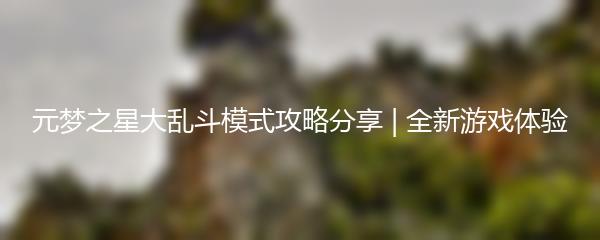元梦之星大乱斗模式攻略分享 | 全新游戏体验