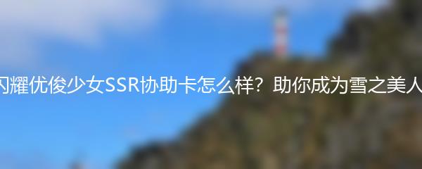 闪耀优俊少女SSR协助卡怎么样？助你成为雪之美人！