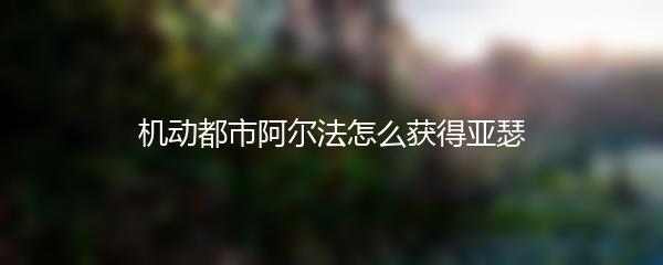 机动都市阿尔法怎么获得亚瑟